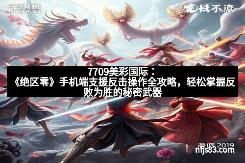 7709美彩国际：《绝区零》手机端支援反击操作全攻略，轻松掌握反败为胜的秘密武器！